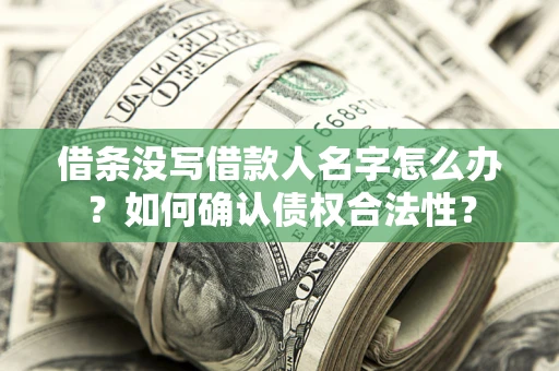 济南借条没写借款人名字怎么办？如何确认债权合法性？