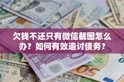 济南欠钱不还只有微信截图怎么办？如何有效追讨债务？