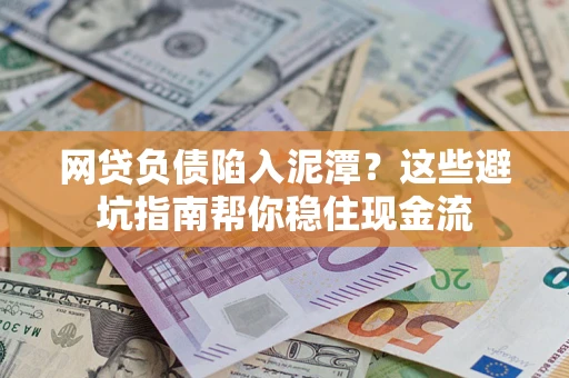 济南网贷负债陷入泥潭？这些避坑指南帮你稳住现金流
