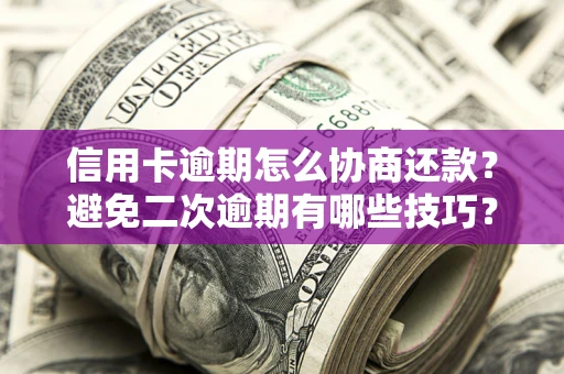 济南信用卡逾期怎么协商还款？避免二次逾期有哪些技巧？