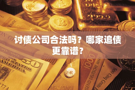 济南讨债公司合法吗？哪家追债更靠谱？