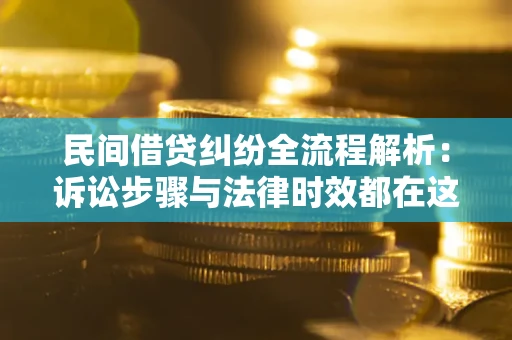 济南民间借贷纠纷全流程解析：诉讼步骤与法律时效都在这儿了