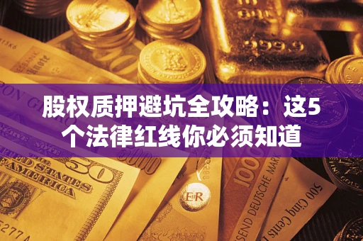 济南股权质押避坑全攻略：这5个法律红线你必须知道