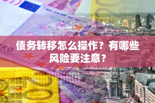 济南债务转移怎么操作？有哪些风险要注意？