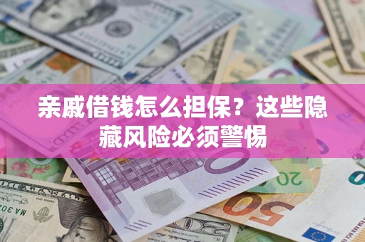 济南亲戚借钱怎么担保？这些隐藏风险必须警惕