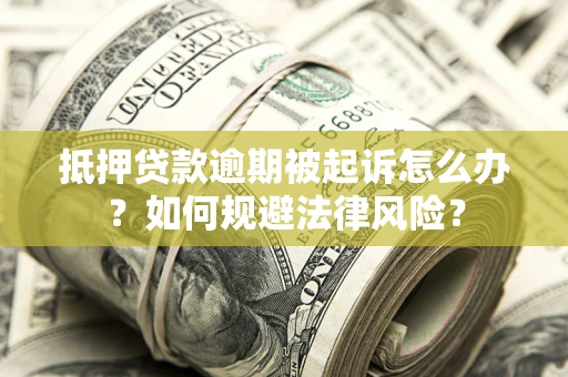 济南抵押贷款逾期被起诉怎么办？如何规避法律风险？