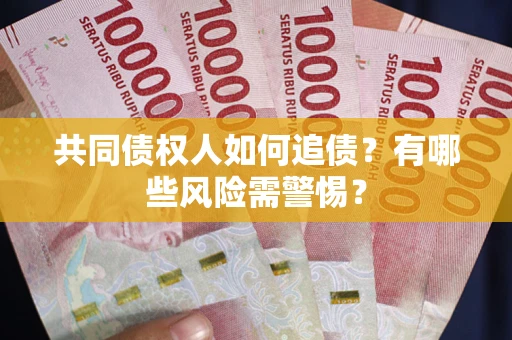 济南共同债权人如何追债？有哪些风险需警惕？