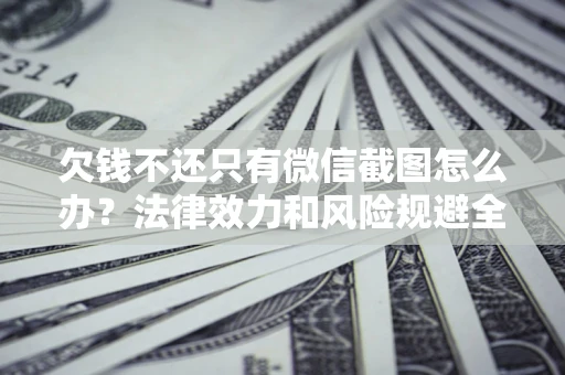 济南欠钱不还只有微信截图怎么办？法律效力和风险规避全解析
