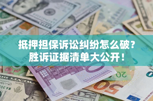 济南抵押担保诉讼纠纷怎么破？胜诉证据清单大公开！