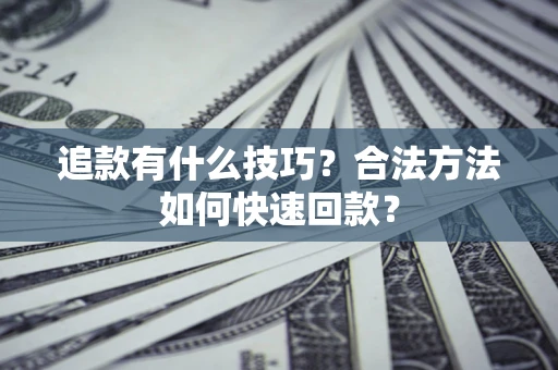 济南追款有什么技巧？合法方法如何快速回款？
