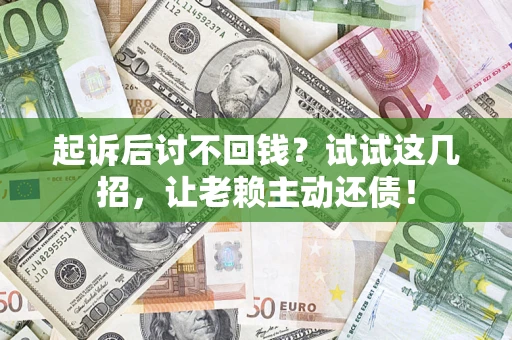济南起诉后讨不回钱？试试这几招，让老赖主动还债！