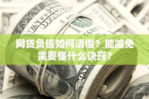 济南网贷负债如何清偿？能减免需要懂什么诀窍？