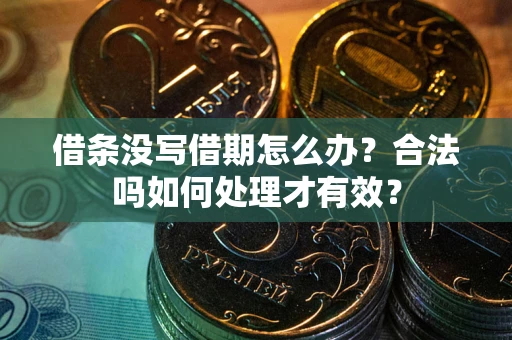 济南借条没写借期怎么办？合法吗如何处理才有效？