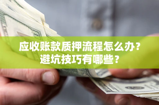济南应收账款质押流程怎么办？避坑技巧有哪些？