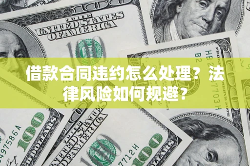 济南借款合同违约怎么处理？法律风险如何规避？