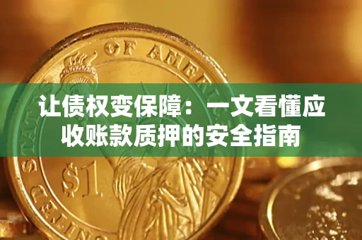 济南让债权变保障：一文看懂应收账款质押的安全指南