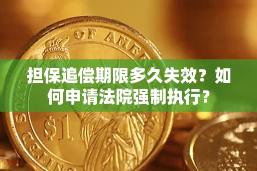 济南担保追偿期限多久失效？如何申请法院强制执行？