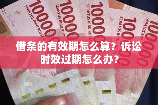 济南借条的有效期怎么算？诉讼时效过期怎么办？