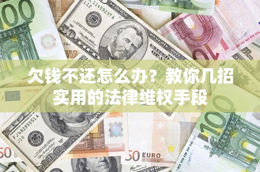 济南欠钱不还怎么办？教你几招实用的法律维权手段