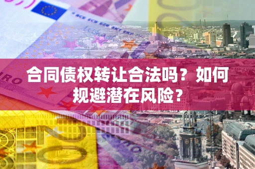 济南合同债权转让合法吗？如何规避潜在风险？