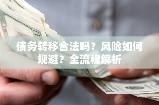 济南债务转移合法吗？风险如何规避？全流程解析