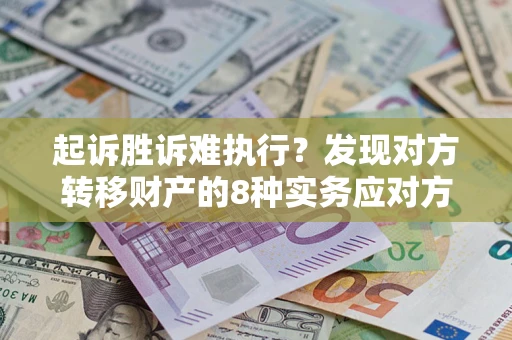 济南起诉胜诉难执行？发现对方转移财产的8种实务应对方案