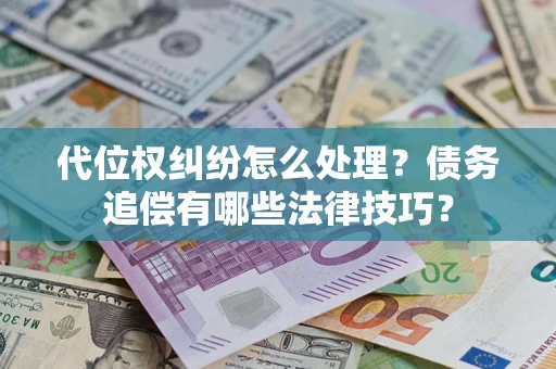 济南代位权纠纷怎么处理？债务追偿有哪些法律技巧？