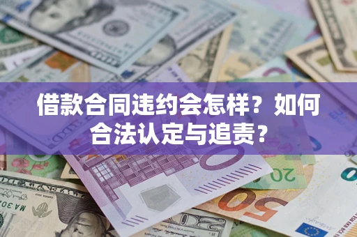 济南借款合同违约会怎样？如何合法认定与追责？