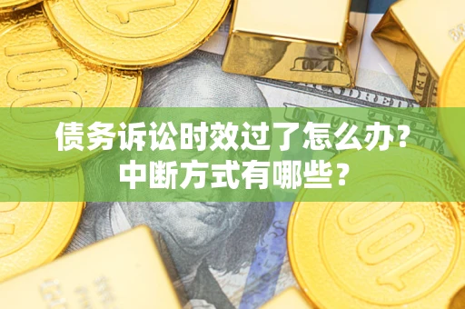 济南债务诉讼时效过了怎么办？中断方式有哪些？