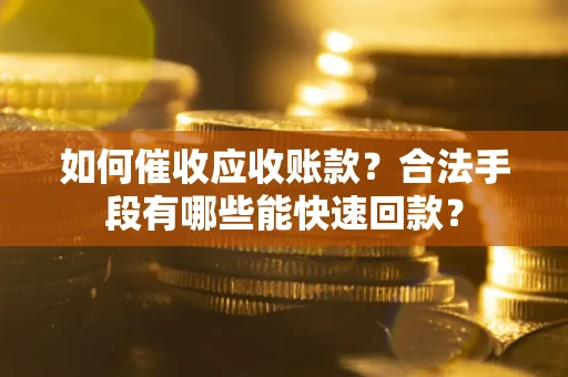 济南如何催收应收账款？合法手段有哪些能快速回款？