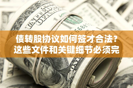 济南债转股协议如何签才合法？这些文件和关键细节必须完整