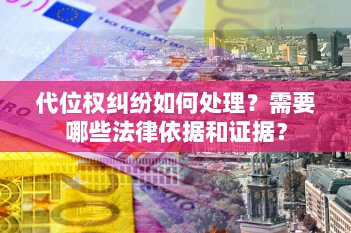 济南代位权纠纷如何处理？需要哪些法律依据和证据？