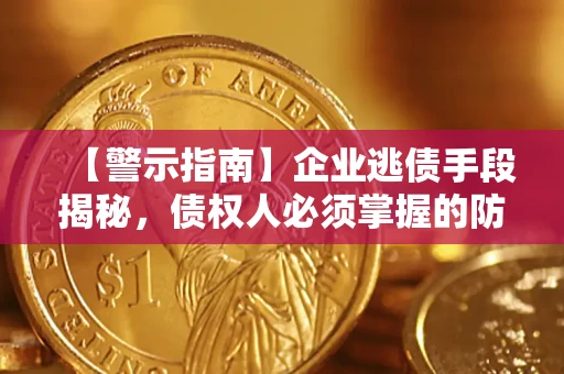 济南【警示指南】企业逃债手段揭秘，债权人必须掌握的防坑宝典