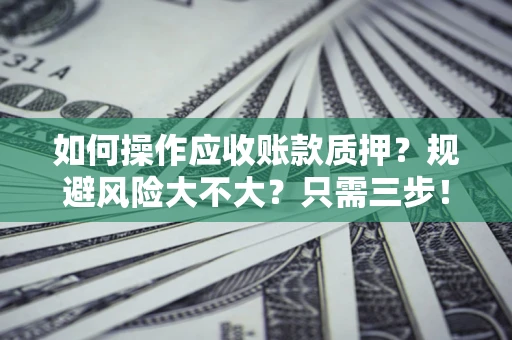 济南如何操作应收账款质押？规避风险大不大？只需三步！