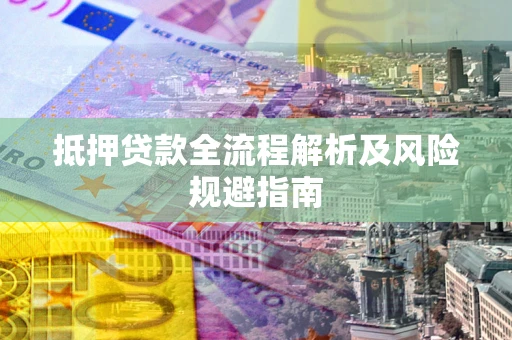 济南抵押贷款全流程解析及风险规避指南