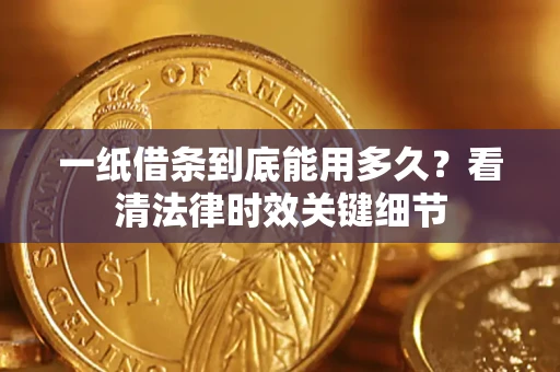 济南一纸借条到底能用多久？看清法律时效关键细节