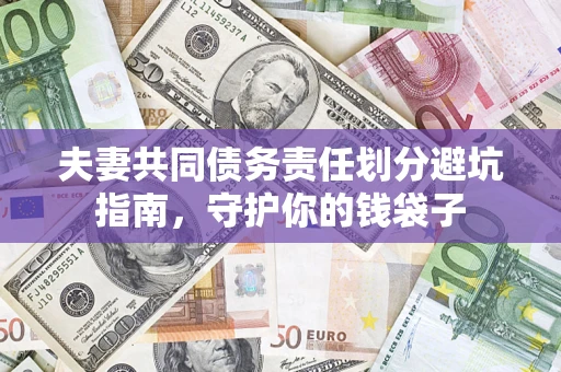 济南夫妻共同债务责任划分避坑指南，守护你的钱袋子