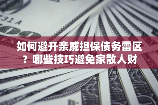 济南如何避开亲戚担保债务雷区？哪些技巧避免家散人财