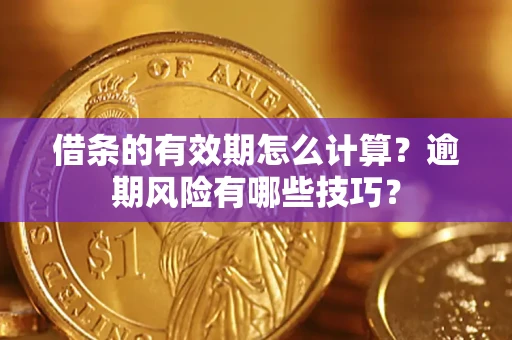 济南借条的有效期怎么计算？逾期风险有哪些技巧？