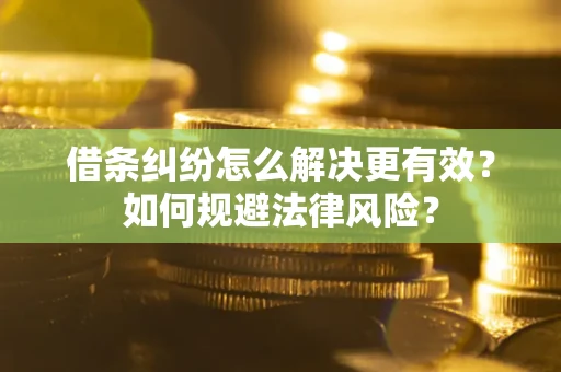 济南借条纠纷怎么解决更有效？如何规避法律风险？