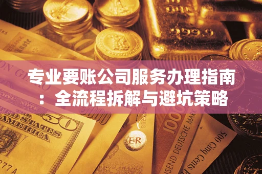 济南专业要账公司服务办理指南：全流程拆解与避坑策略