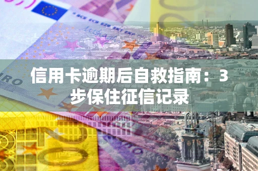 济南信用卡逾期后自救指南：3步保住征信记录
