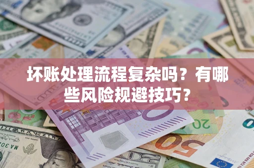 济南坏账处理流程复杂吗？有哪些风险规避技巧？