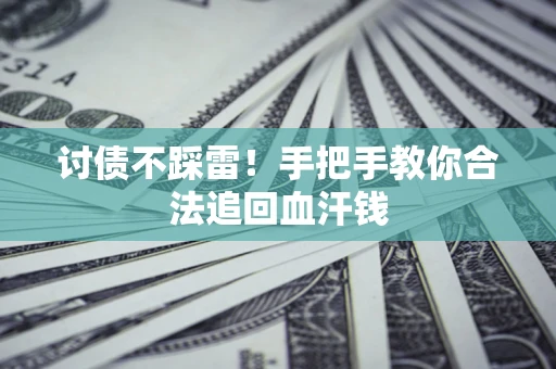 济南讨债不踩雷！手把手教你合法追回血汗钱