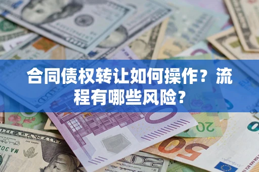 济南合同债权转让如何操作？流程有哪些风险？
