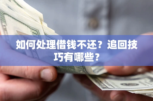 济南如何处理借钱不还？追回技巧有哪些？