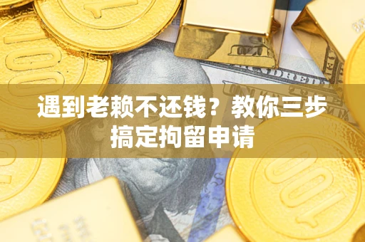 济南遇到老赖不还钱？教你三步搞定拘留申请