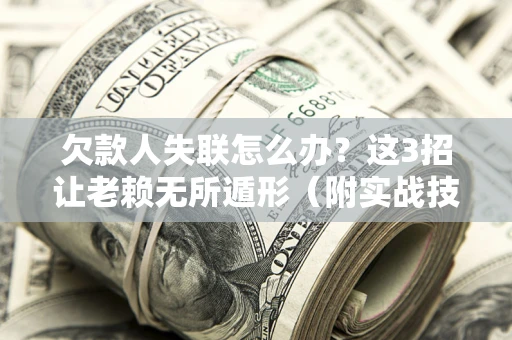 济南欠款人失联怎么办？这3招让老赖无所遁形（附实战技巧）