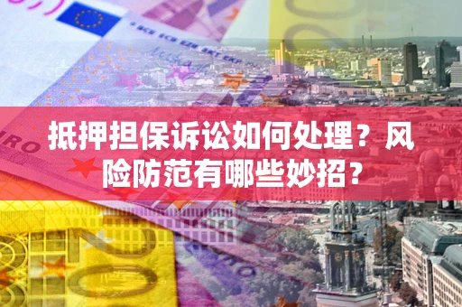 济南抵押担保诉讼如何处理？风险防范有哪些妙招？