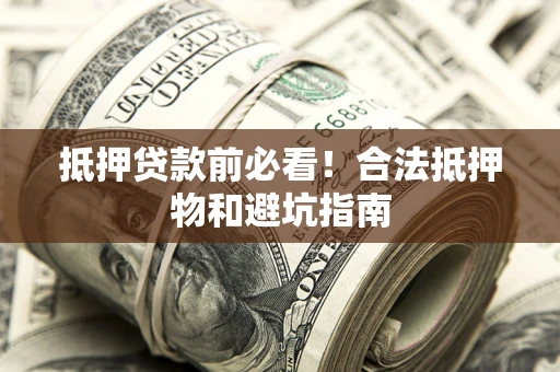济南抵押贷款前必看！合法抵押物和避坑指南